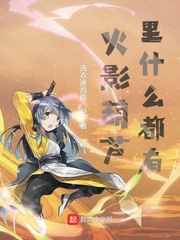这个火影葫芦里什么都有txt小说免费阅读全文