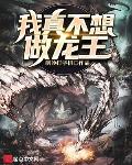 我真不想做龙王小说全集免费观看