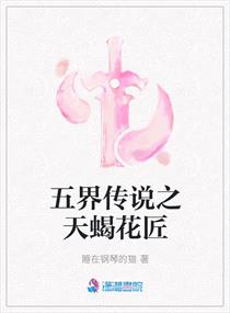 五界传说之天蝎花匠小说全文免费阅读笔趣阁