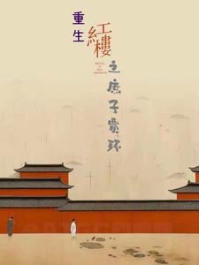 重生红楼之庶子贾环小说全文免费阅读下载