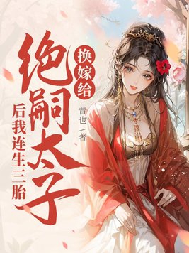 换嫁给绝嗣太子后我连生三胎小说阅读免费无弹窗